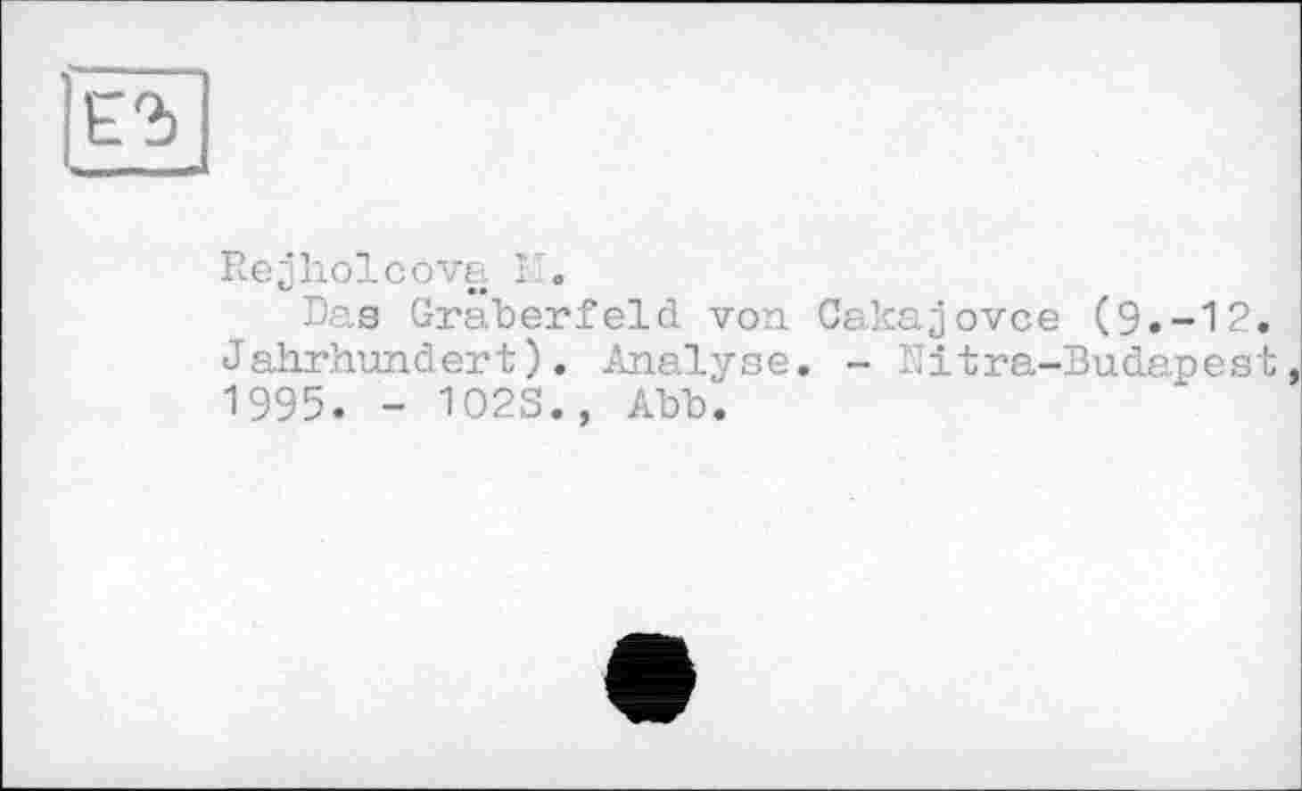 ﻿Е2>
Re^holcova I ,
Das Gräberfeld von Cakajovce (9.-12. Jahrhundert). Analyse. - Nitra-Budapest 1995. - 1023., Abb.